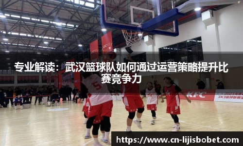 专业解读：武汉篮球队如何通过运营策略提升比赛竞争力